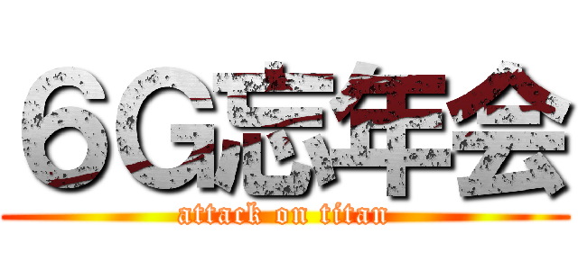 ６Ｇ忘年会 (attack on titan)
