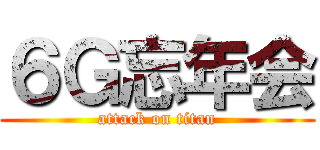 ６Ｇ忘年会 (attack on titan)