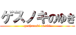 ゲスノキのゆき (geshunoki of uki)