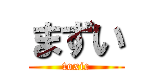 まずい (toxic)