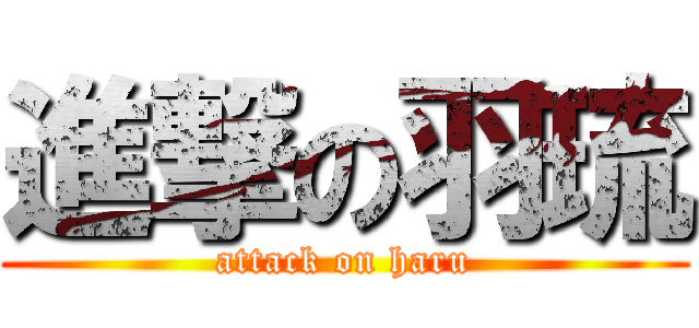 進撃の羽琉 (attack on haru)