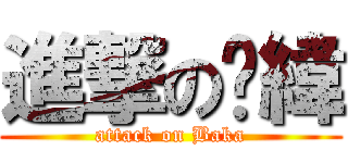 進撃の彥緯 (attack on Baka)