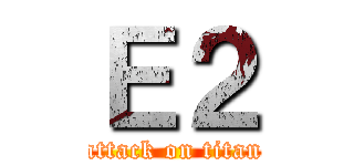Ｅ２ (attack on titan)