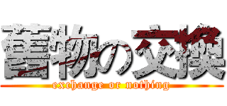 舊物の交換 (exchange or nothing)