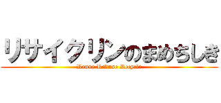 リサイクリンのまめちしき (Reuse Reduse Recycle)