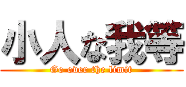 小人な我等 (Go over the limit)