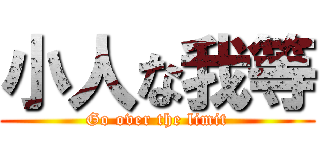 小人な我等 (Go over the limit)