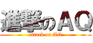 進撃のＡＱ (attack on AQ)