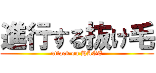進行する抜け毛 (attack on HAGE)
