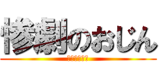 惨劇のおじん (お茶こぼした)
