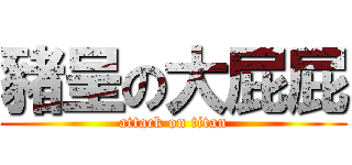 豬呈の大屁屁 (attack on titan)