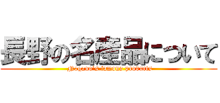 長野の名産品について ( Nagano's famous products)