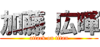 加藤 広暉 (attack on titan)