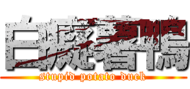 白癡薯鴨 (stupid potato duck)