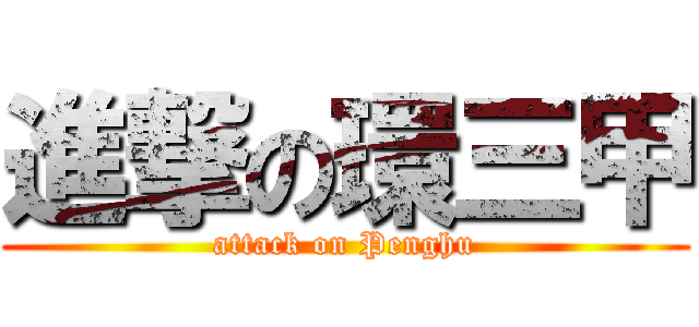 進撃の環三甲 (attack on Penghu)