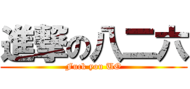 進撃の八二六 (Fuck you UO)