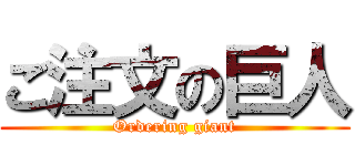 ご注文の巨人 (Ordering giant)