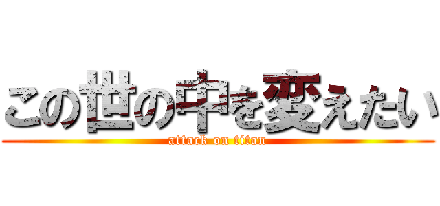 この世の中を変えたい (attack on titan)