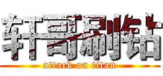 轩哥刷钻 (attack on titan)