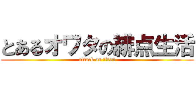 とあるオワタの緋点生活 (attack on titan)