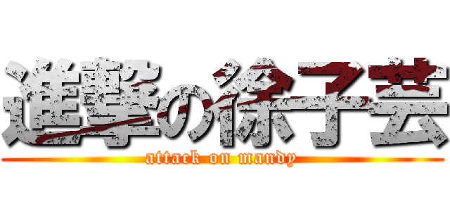 進撃の徐子芸 (attack on mandy)