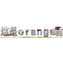 这是ｏｒａｎｇｅ君 (It‘s ass)