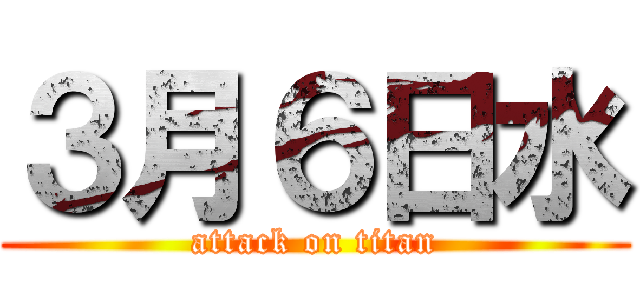 ３月６日水 (attack on titan)