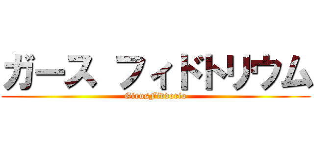 ガース フィドトリウム (GirusFiddorio)