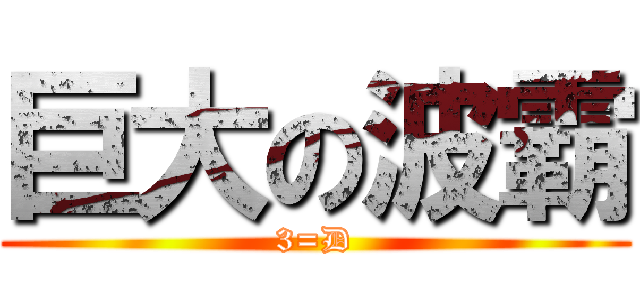 巨大の波霸 (3=D)