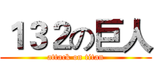 １３２の巨人 (attack on titan)