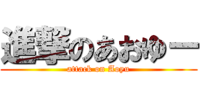 進撃のあおゆー (attack on Aoyu)