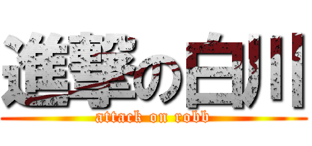 進撃の白川 (attack on robb)
