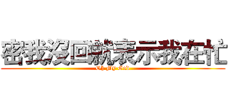 密我沒回就表示我在忙 (Oh My God)