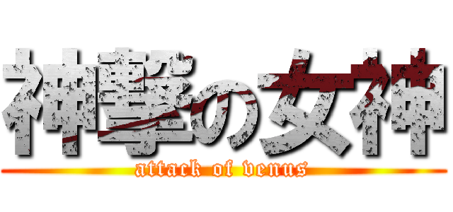 神撃の女神 (attack of venus)