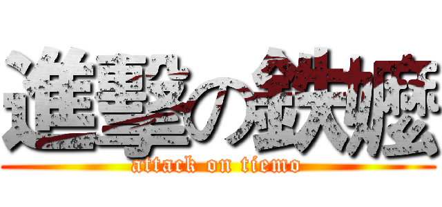 進擊の鉄嬤 (attack on tiemo)