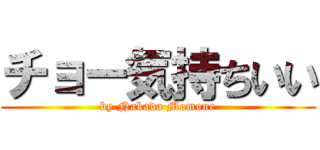 チョー気持ちいい (by Nakada Momone)