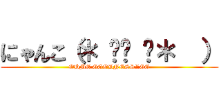 にゃんこ（＊ ॑꒳ ॑＊  ） (OHME GOODNESS!!GG)