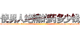使男人绝精的药多少钱 (使男人绝精的药多少钱【电-186x2687x6963-Q278180069元-吉-药-业】我们做的是长期生意,靠的是老客户长期支持 http://sngk.net/RN4ZXX
)