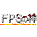 ＦＰＳの神 (I like FPS)