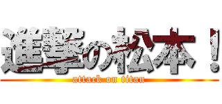 進撃の松本！ (attack on titan)