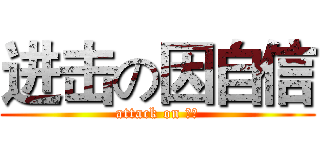 进击の因自信 (attack on 自信)