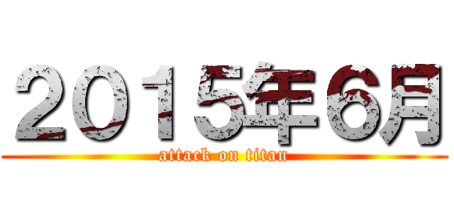 ２０１５年６月 (attack on titan)