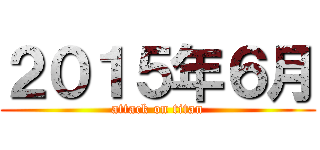 ２０１５年６月 (attack on titan)