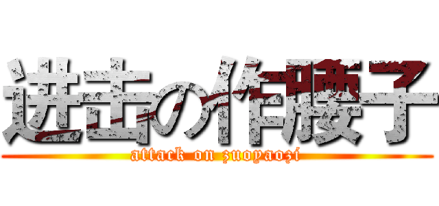 进击の作腰子 (attack on zuoyaozi)