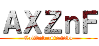 ＡＸＺｎＦ (Calidad ante todo)
