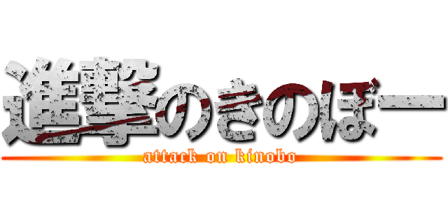 進撃のきのぼー (attack on kinobo)