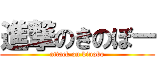 進撃のきのぼー (attack on kinobo)