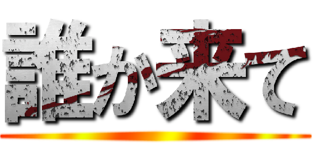 誰か来て ()