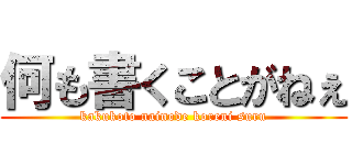 何も書くことがねぇ (kakukoto nainode koreni suru)