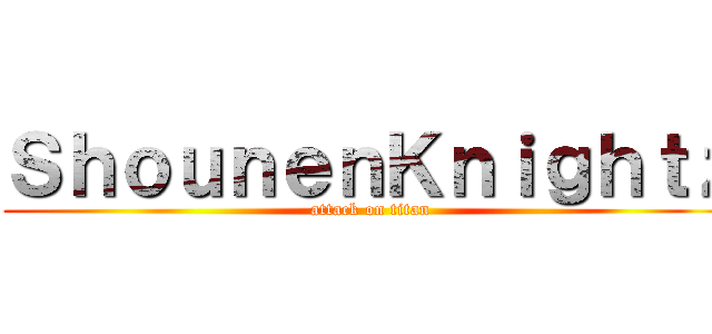 ＳｈｏｕｎｅｎＫｎｉｇｈｔｚ (attack on titan)